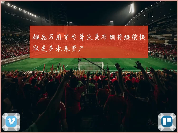 雄鹿若用字母哥交易布朗将继续换取更多未来资产